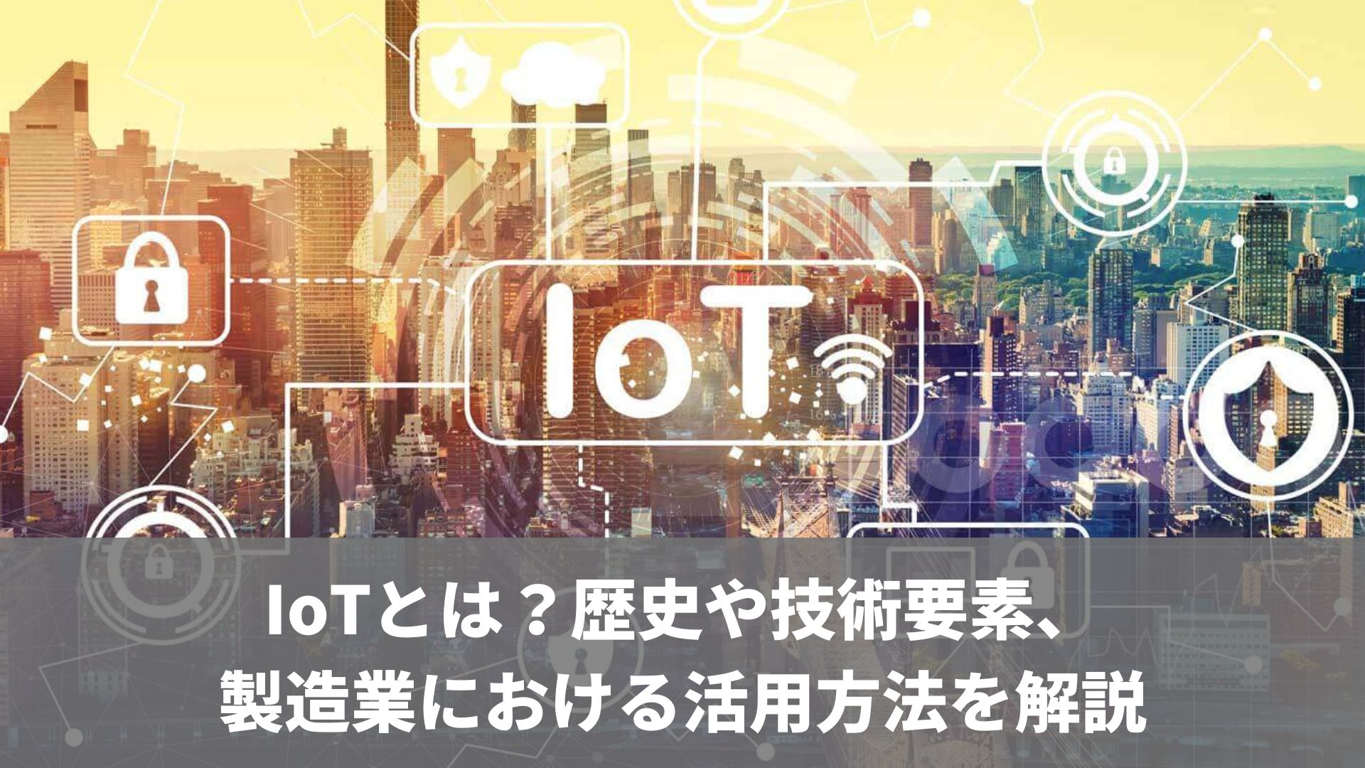 IoTとは？歴史や技術要素、製造業における活用方法を解説