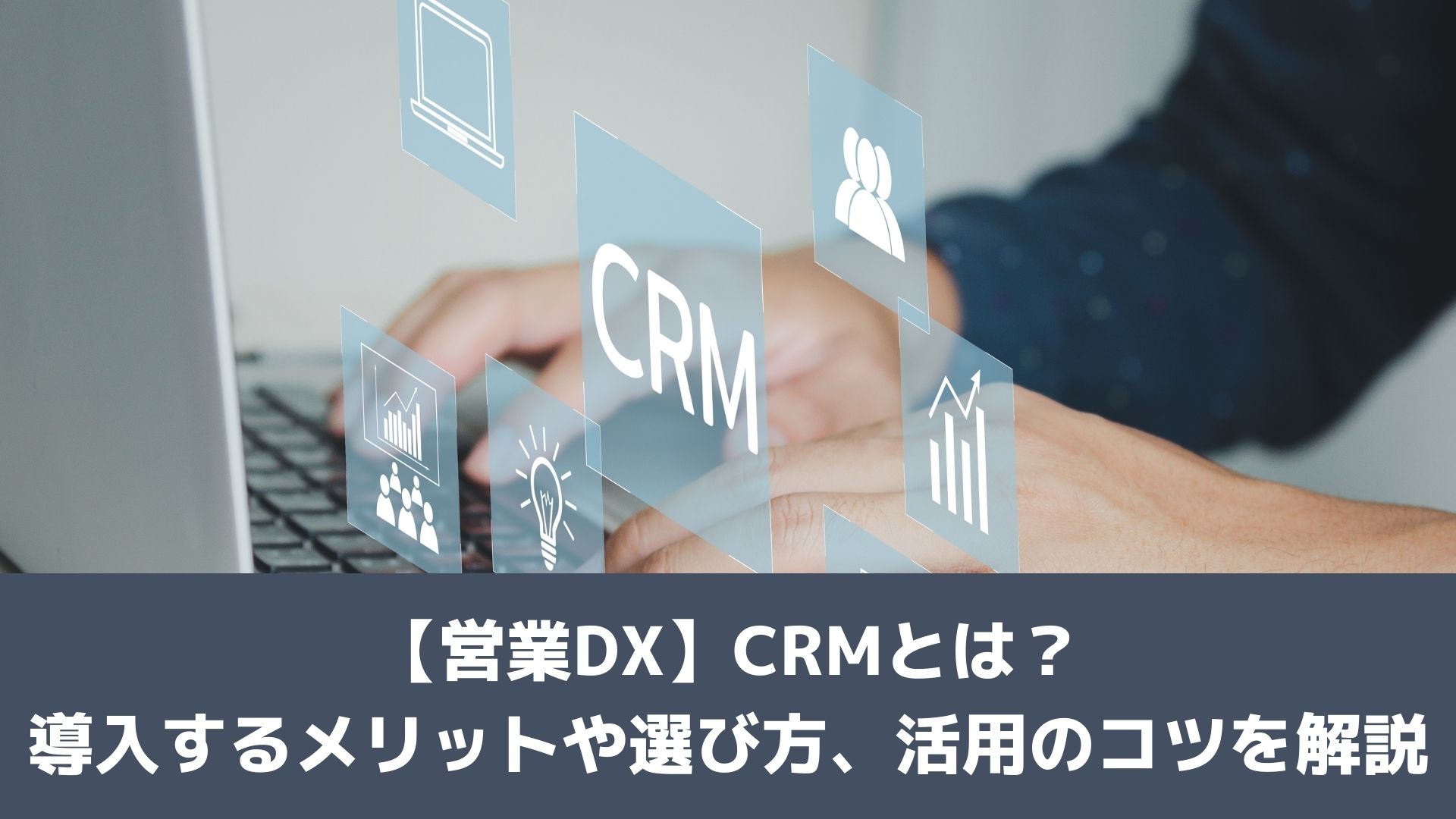 【営業DX】CRMとは?導入するメリットや選び方、活用のコツを解説